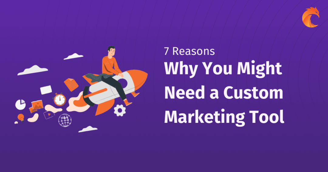 7 Reasons Why You Might Need a Custom Marketing Tool