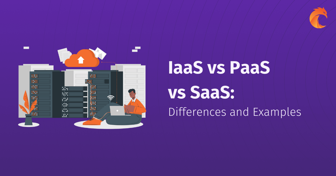 IaaS vs PaaS vs SaaS: Differences and Examples